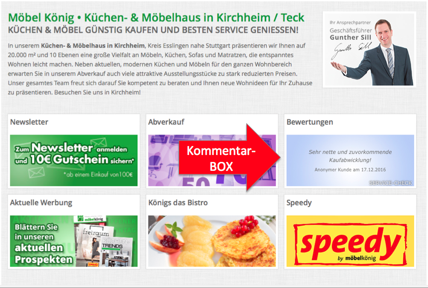 Unser DANKESCHÖN für eine Weiterempfehlung! Die Kunden-Kommentar-Box auf Ihrer Website mit stetig wechselnden Kundenkommentaren. Das gibt Interessenten zusätzliche Sicherheit und erhöht die Auswahl-Wahrscheinlichkeit. (Beispiel: Möbel König- Kirchheim-Teck)